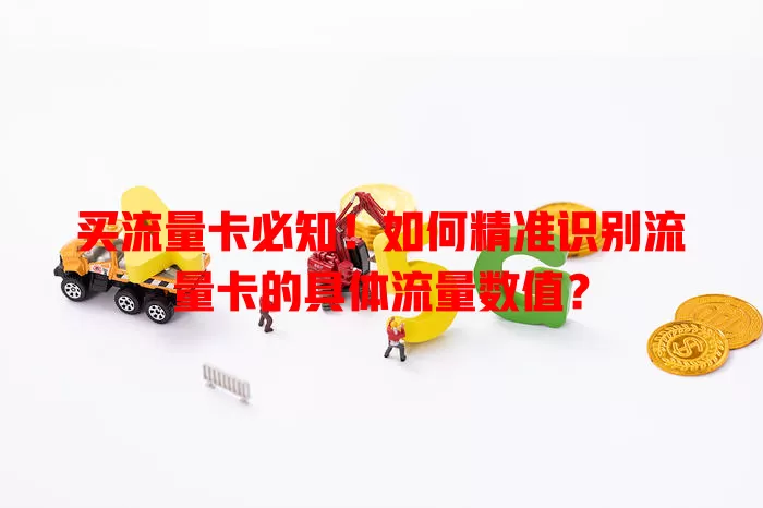 买流量卡必知！如何精准识别流量卡的具体流量数值？