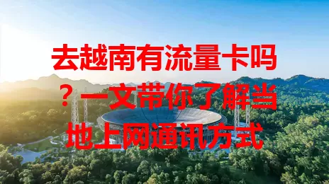 去越南有流量卡吗？一文带你了解当地上网通讯方式