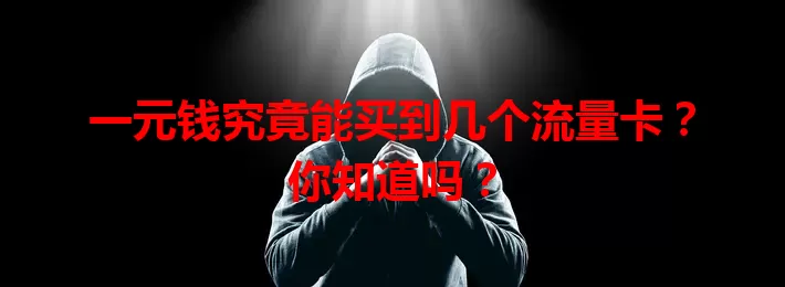 一元钱究竟能买到几个流量卡？你知道吗？