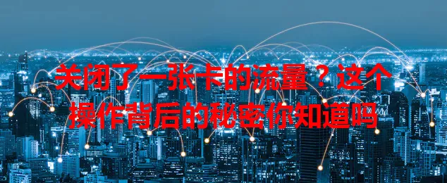 关闭了一张卡的流量？这个操作背后的秘密你知道吗