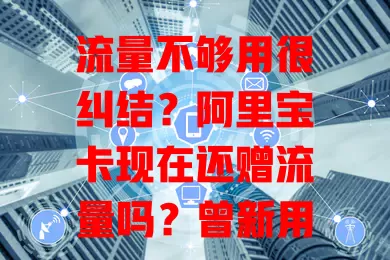流量不够用很纠结？阿里宝卡现在还赠流量吗？曾新用户入网首月有赠流，如今虽政策或变，但特定活动及长期优惠中仍可能有机会，关注官方渠道可及时了解赠流信息。