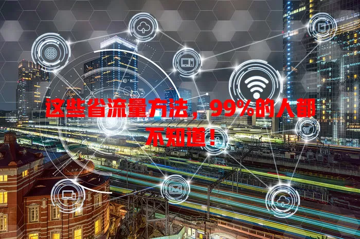 这些省流量方法，99%的人都不知道！