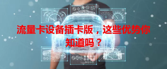 流量卡设备插卡版，这些优势你知道吗？