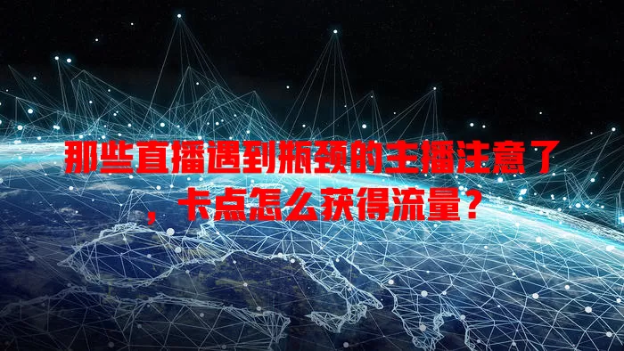 那些直播遇到瓶颈的主播注意了，卡点怎么获得流量？