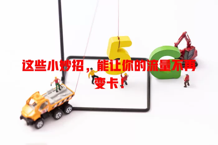 这些小妙招，能让你的流量不再变卡！