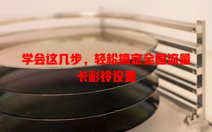 学会这几步，轻松搞定全国流量卡彩铃设置