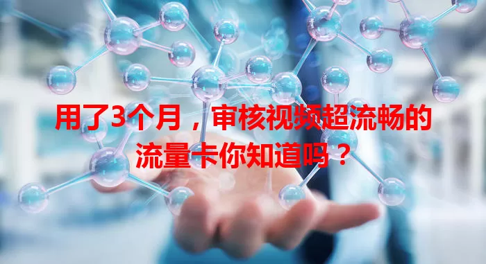 用了3个月，审核视频超流畅的流量卡你知道吗？
