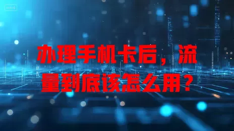 办理手机卡后，流量到底该怎么用？