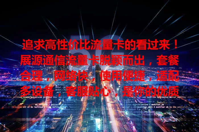 追求高性价比流量卡的看过来！展源通信流量卡脱颖而出，套餐合理，网络快，使用便捷，适配多设备，客服贴心，是你的优质之选，值得考虑！