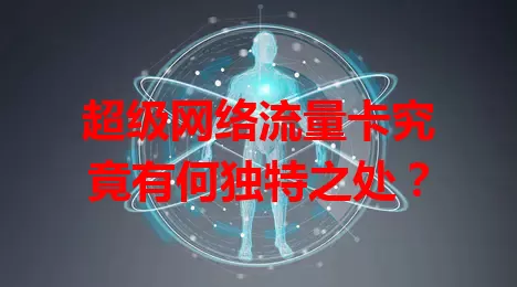 超级网络流量卡究竟有何独特之处？