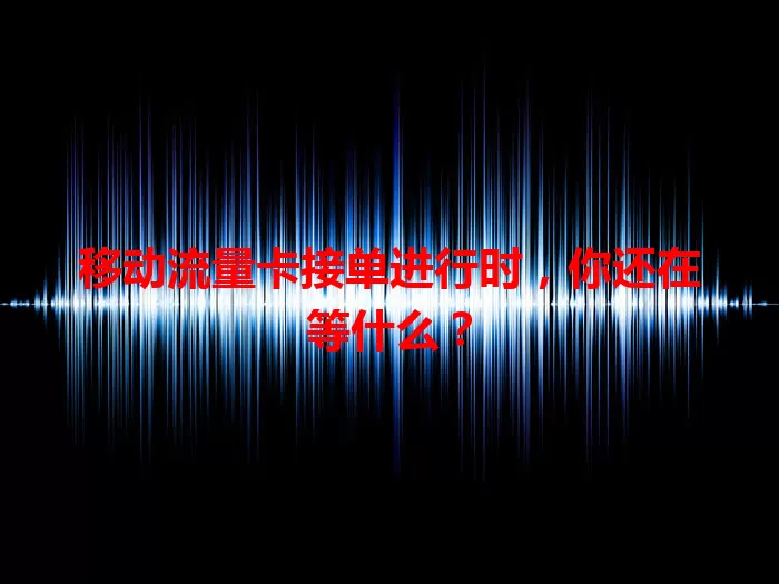 移动流量卡接单进行时，你还在等什么？