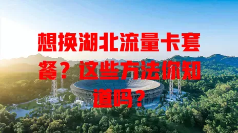 想换湖北流量卡套餐？这些方法你知道吗？
