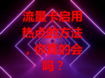 流量卡启用热点的方法，你真的会吗？