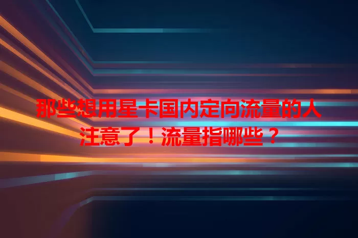 那些想用星卡国内定向流量的人注意了！流量指哪些？