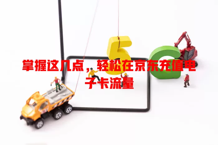 掌握这几点，轻松在京东充值电子卡流量