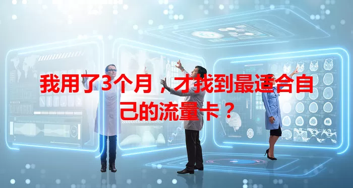 我用了3个月，才找到最适合自己的流量卡？