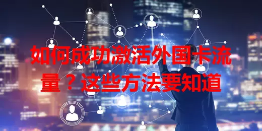 如何成功激活外国卡流量？这些方法要知道