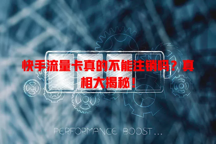 快手流量卡真的不能注销吗？真相大揭秘！