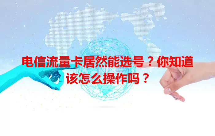 电信流量卡居然能选号？你知道该怎么操作吗？