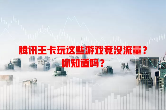 腾讯王卡玩这些游戏竟没流量？你知道吗？