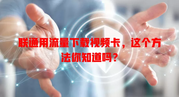 联通用流量下载视频卡，这个方法你知道吗？
