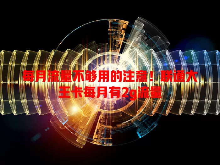 每月流量不够用的注意！联通大王卡每月有2g流量