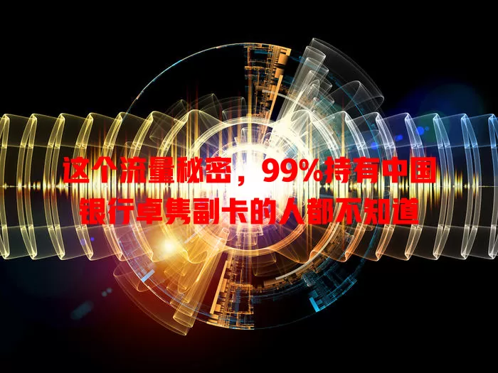 这个流量秘密，99%持有中国银行卓隽副卡的人都不知道