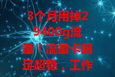3个月用掉29400g流量！流量卡超足超稳，工作学习娱乐不愁，告别流量烦恼