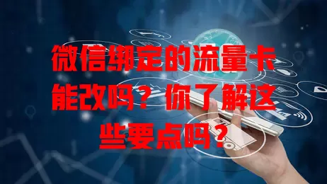 微信绑定的流量卡能改吗？你了解这些要点吗？