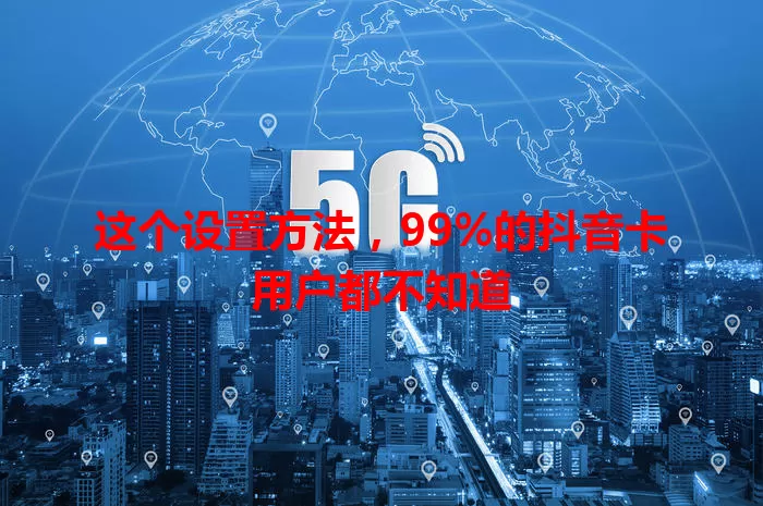 这个设置方法，99%的抖音卡用户都不知道