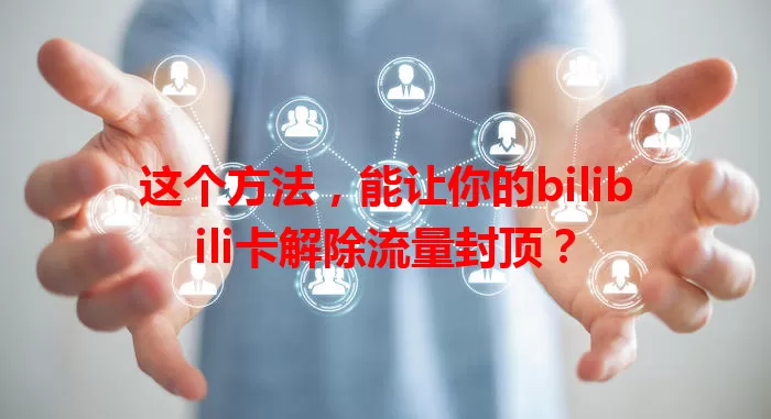 这个方法，能让你的bilibili卡解除流量封顶？