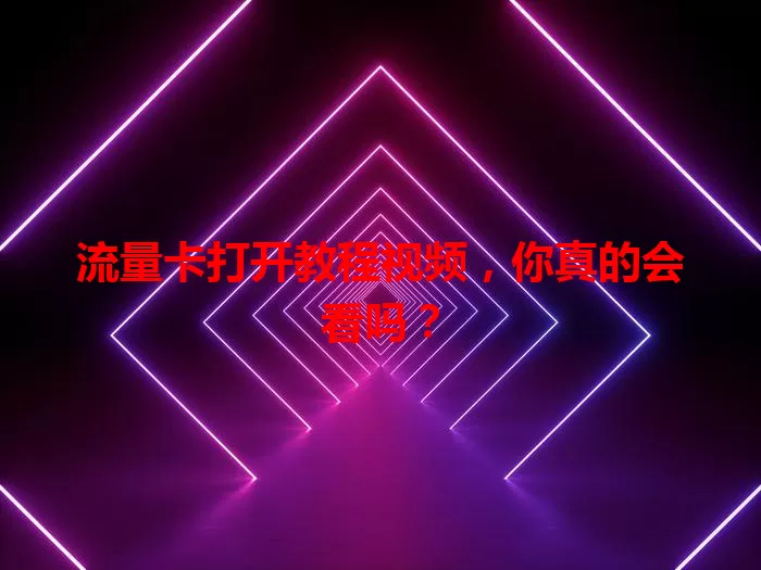 流量卡打开教程视频，你真的会看吗？