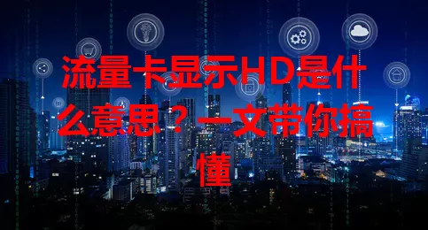 流量卡显示HD是什么意思？一文带你搞懂