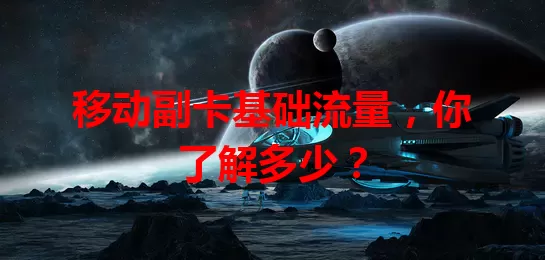 移动副卡基础流量，你了解多少？