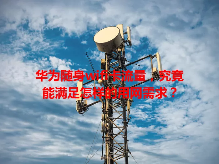 华为随身wifi卡流量，究竟能满足怎样的用网需求？