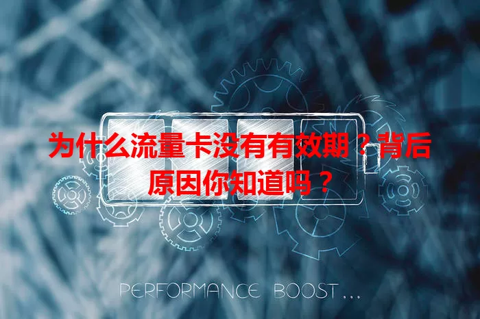 为什么流量卡没有有效期？背后原因你知道吗？