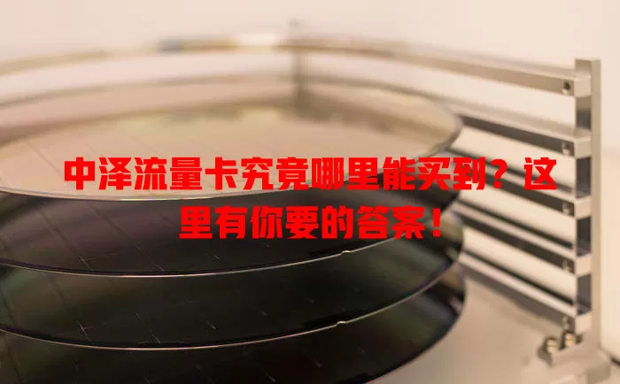 中泽流量卡究竟哪里能买到？这里有你要的答案！