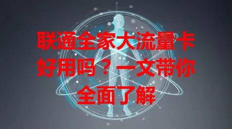 联通全家大流量卡好用吗？一文带你全面了解