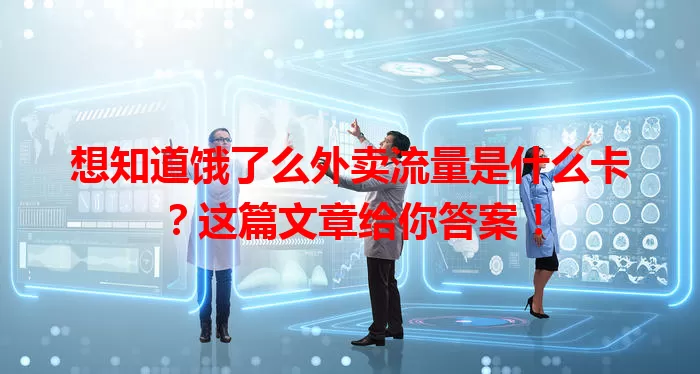想知道饿了么外卖流量是什么卡？这篇文章给你答案！