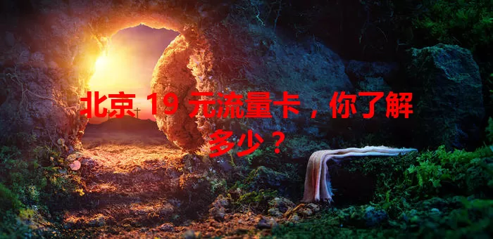北京 19 元流量卡，你了解多少？