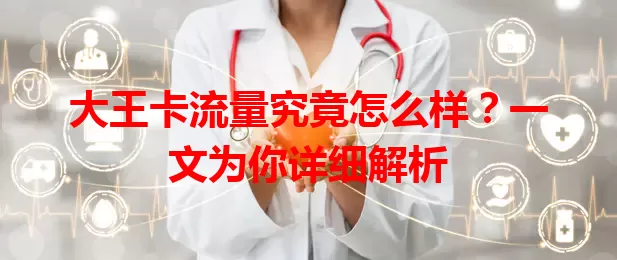 大王卡流量究竟怎么样？一文为你详细解析