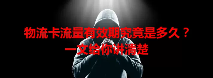 物流卡流量有效期究竟是多久？一文给你讲清楚