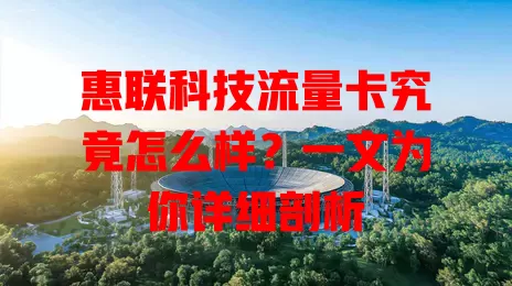 惠联科技流量卡究竟怎么样？一文为你详细剖析