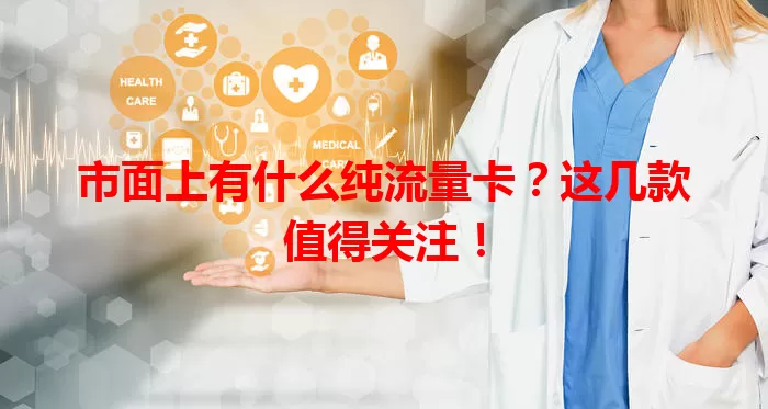 市面上有什么纯流量卡？这几款值得关注！