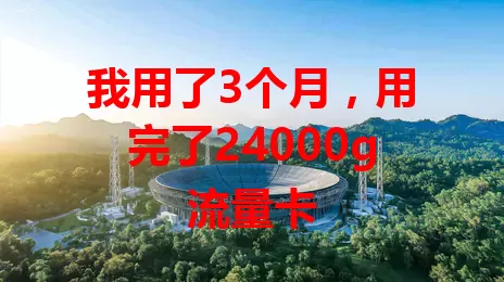 我用了3个月，用完了24000g流量卡