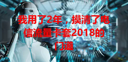 我用了2年，摸清了电信流量卡套2018的门道