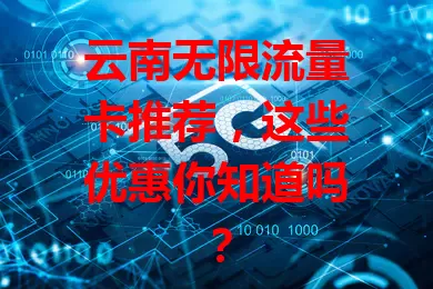 云南无限流量卡推荐，这些优惠你知道吗？