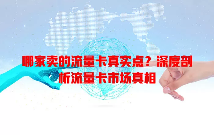 哪家卖的流量卡真实点？深度剖析流量卡市场真相