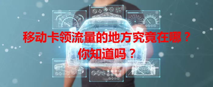 移动卡领流量的地方究竟在哪？你知道吗？