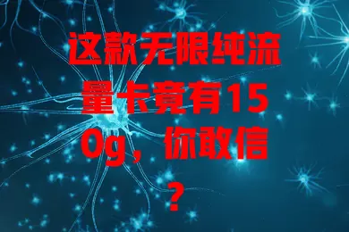 这款无限纯流量卡竟有150g，你敢信？
